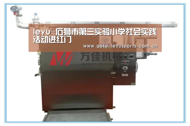 leyu-石狮市第三实验小学社会实践活动进红门(图3) 乐鱼