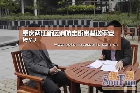 重庆两江新区消防走街串巷送平安_leyu(图1) 重庆两江新区消防走街串巷送平安_leyu(图1)
