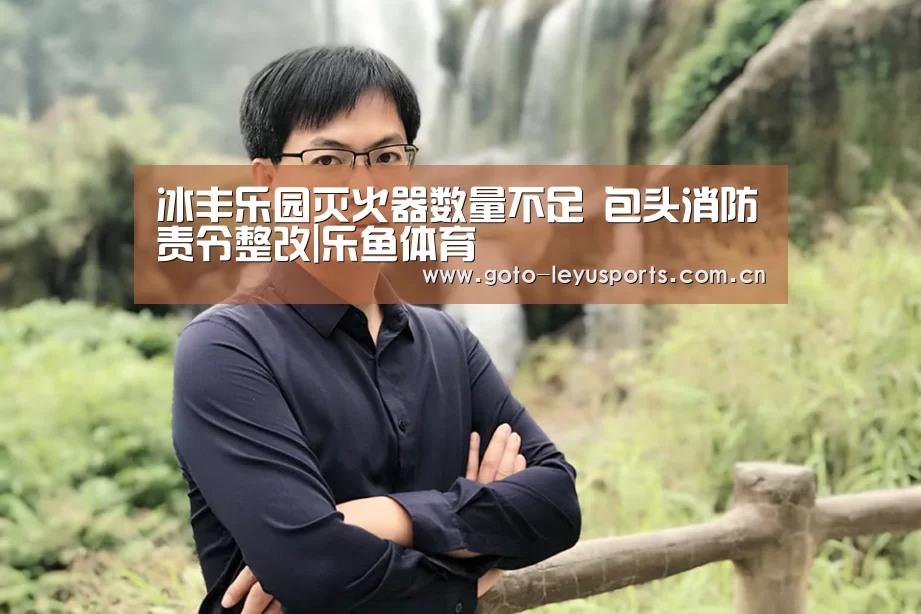 冰丰乐园灭火器数量不足 包头消防责令整改|乐鱼体育(图2) 乐鱼体育