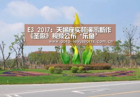 E3 2017:天蝎座实机演示新作《圣歌》视频公布‘乐鱼’(图1) E3 2017:天蝎座实机演示新作《圣歌》视频公布‘乐鱼’(图1)